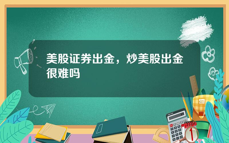 美股证券出金，炒美股出金很难吗