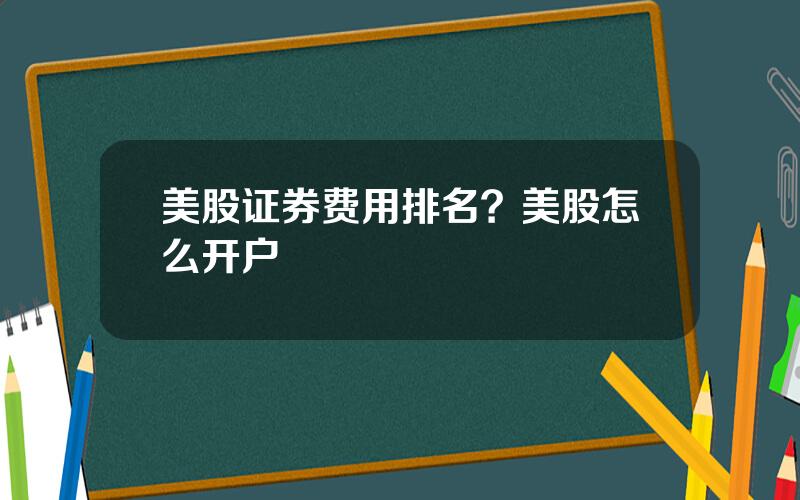 美股证券费用排名？美股怎么开户