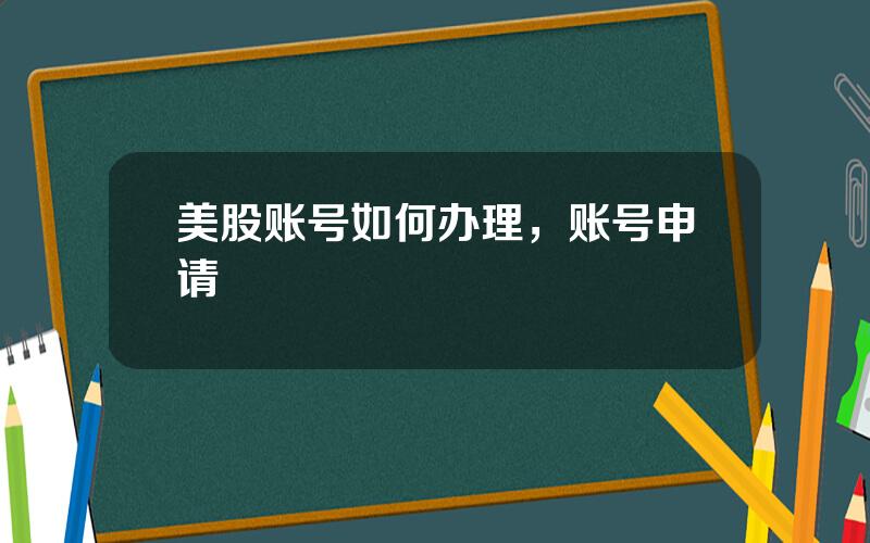 美股账号如何办理，账号申请