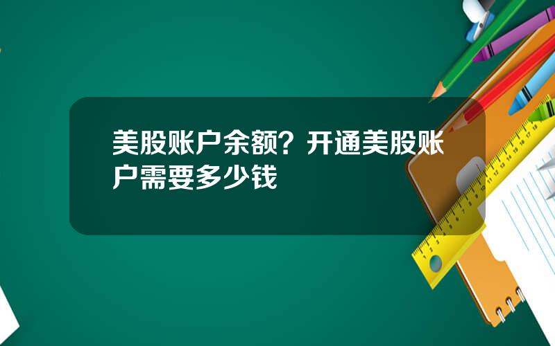 美股账户余额？开通美股账户需要多少钱