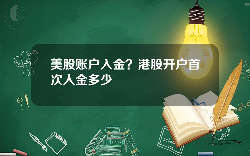 美股账户入金？港股开户首次入金多少