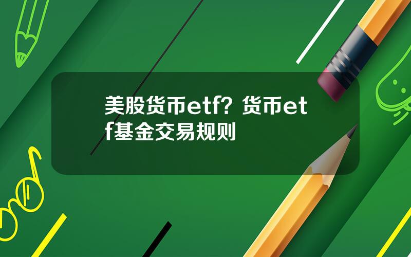 美股货币etf？货币etf基金交易规则