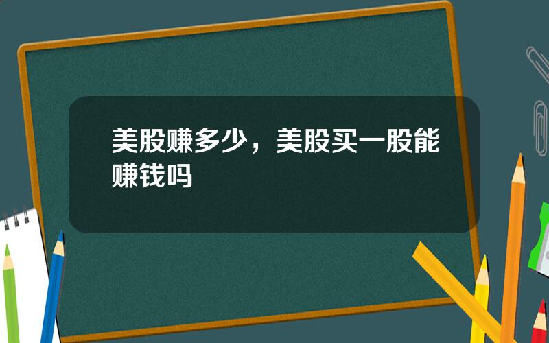 美股赚多少，美股买一股能赚钱吗