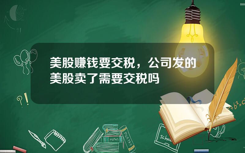 美股赚钱要交税，公司发的美股卖了需要交税吗