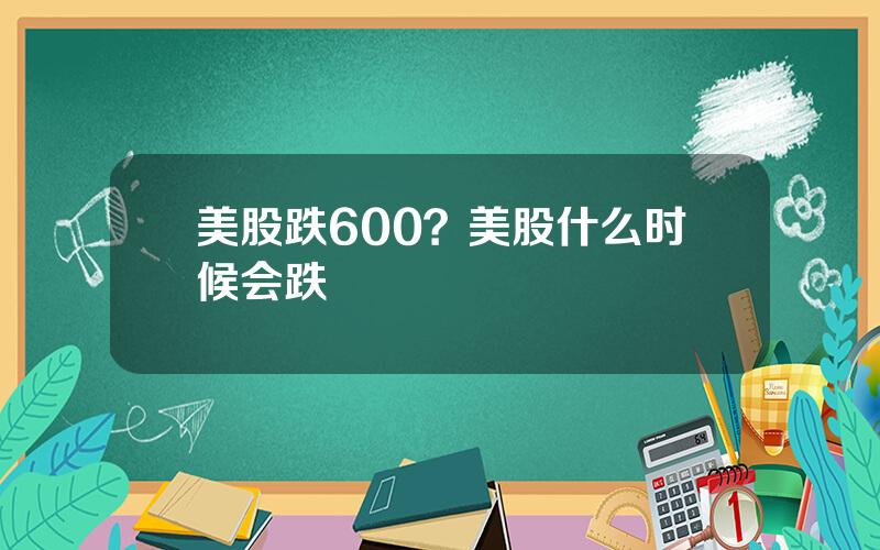 美股跌600？美股什么时候会跌