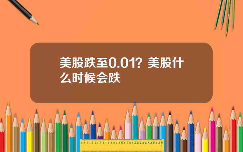 美股跌至0.01？美股什么时候会跌