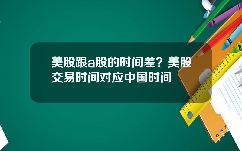 美股跟a股的时间差？美股交易时间对应中国时间