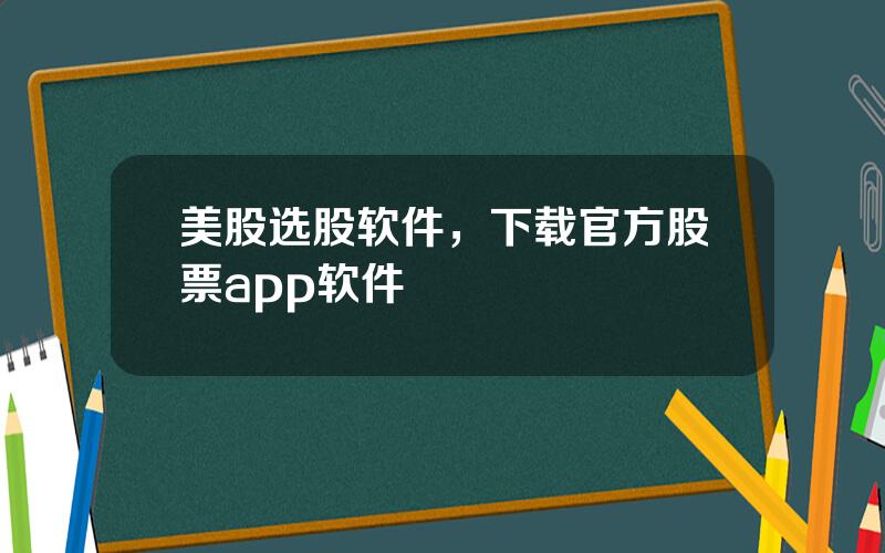 美股选股软件，下载官方股票app软件