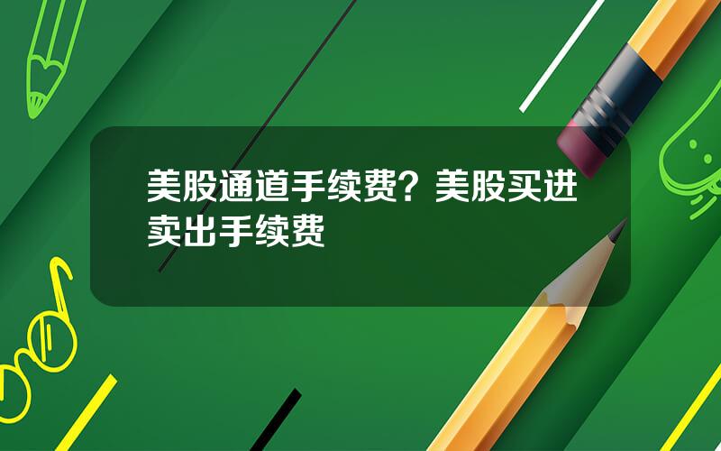 美股通道手续费？美股买进卖出手续费