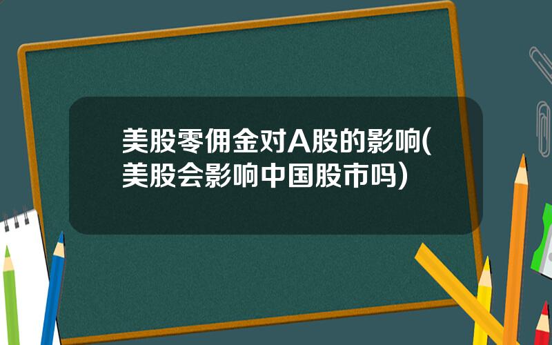 美股零佣金对A股的影响(美股会影响中国股市吗)