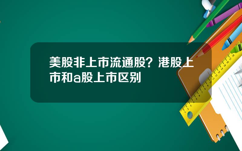 美股非上市流通股？港股上市和a股上市区别