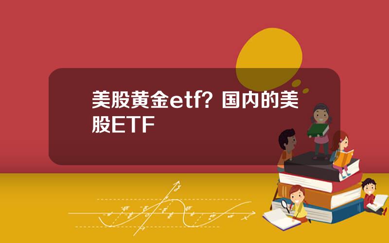 美股黄金etf？国内的美股ETF