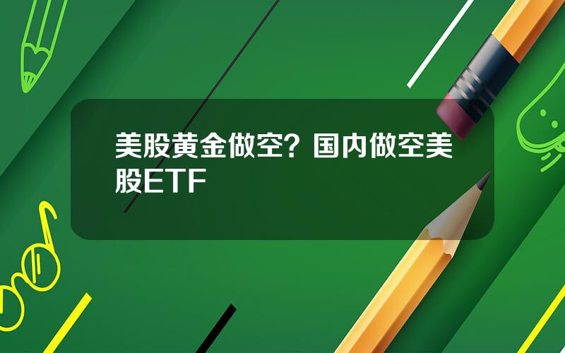 美股黄金做空？国内做空美股ETF