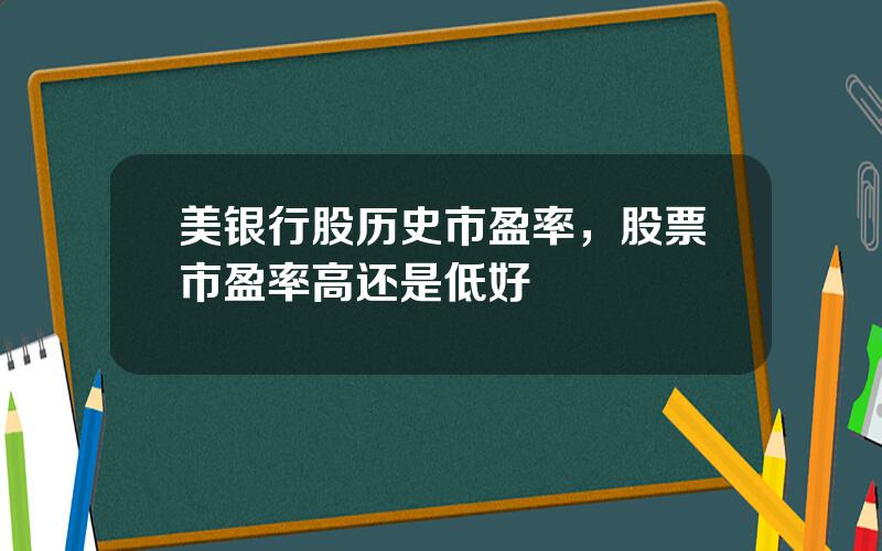 美银行股历史市盈率，股票市盈率高还是低好