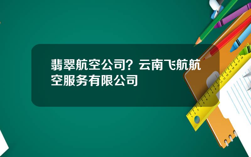 翡翠航空公司？云南飞航航空服务有限公司