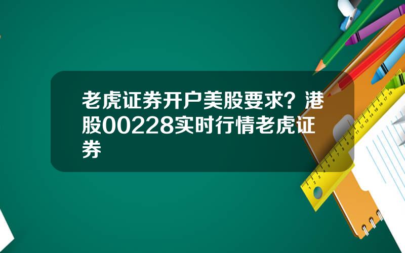 老虎证券开户美股要求？港股00228实时行情老虎证券