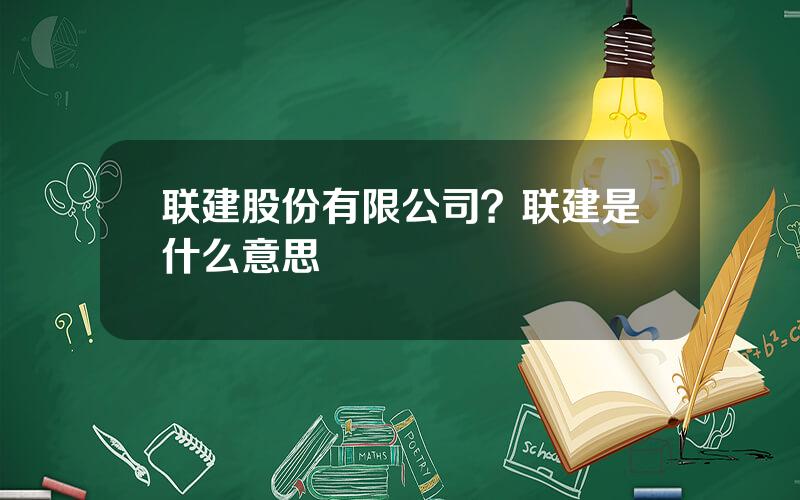 联建股份有限公司？联建是什么意思