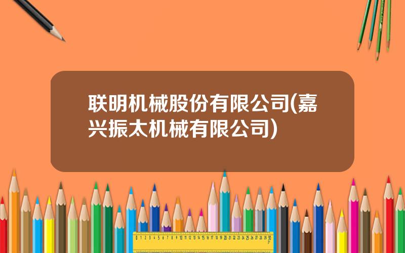 联明机械股份有限公司(嘉兴振太机械有限公司)