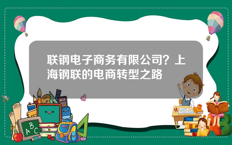 联钢电子商务有限公司？上海钢联的电商转型之路