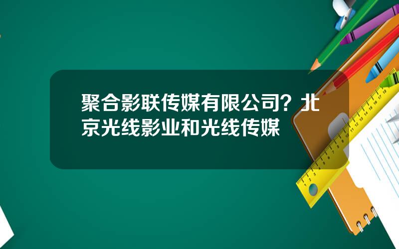 聚合影联传媒有限公司？北京光线影业和光线传媒