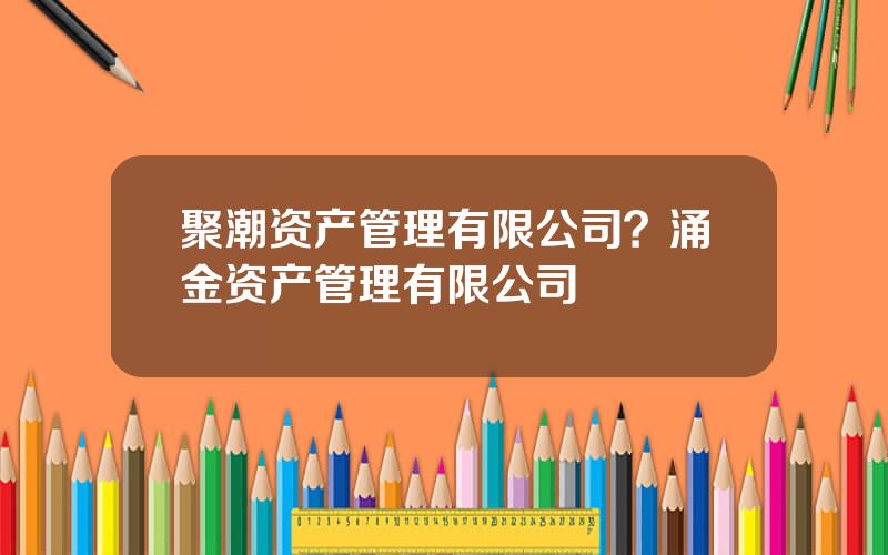 聚潮资产管理有限公司？涌金资产管理有限公司