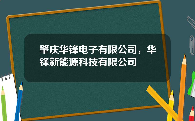 肇庆华锋电子有限公司，华锋新能源科技有限公司