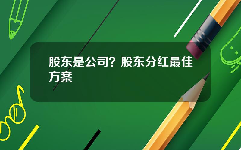 股东是公司？股东分红最佳方案