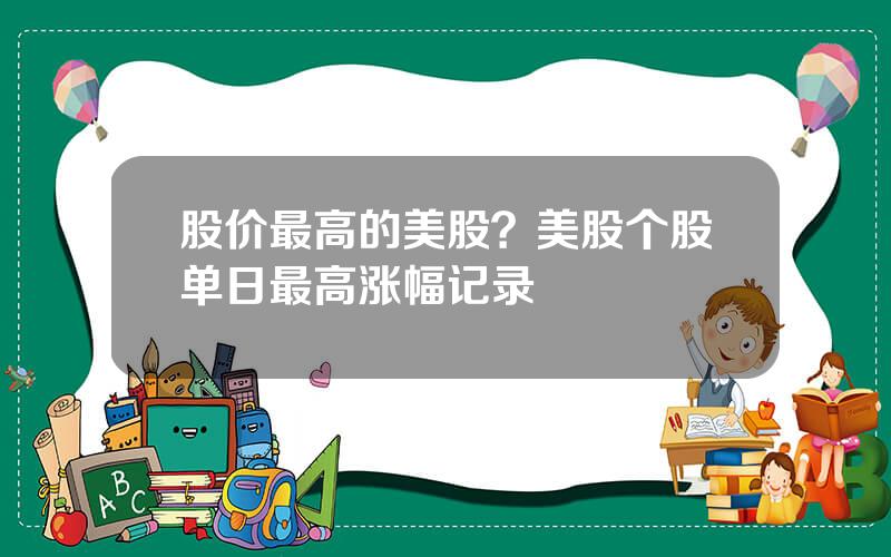 股价最高的美股？美股个股单日最高涨幅记录