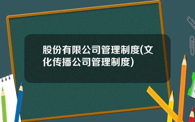 股份有限公司管理制度(文化传播公司管理制度)