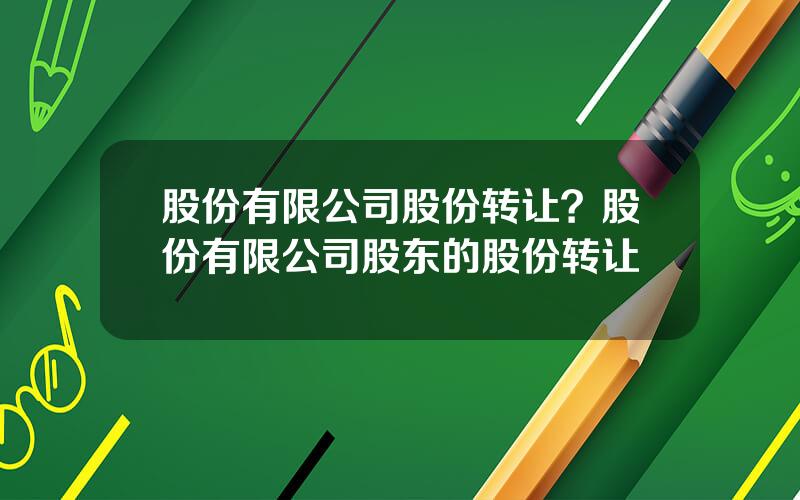 股份有限公司股份转让？股份有限公司股东的股份转让