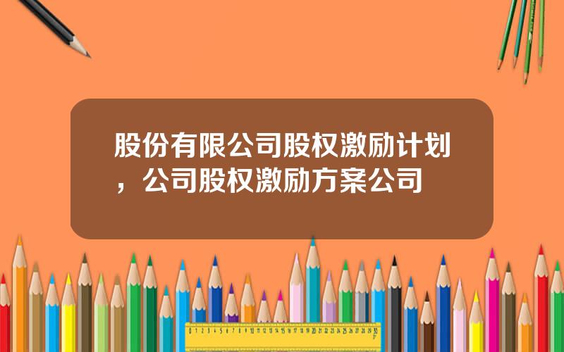 股份有限公司股权激励计划，公司股权激励方案公司