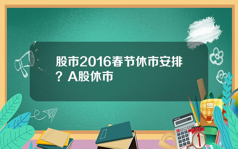 股市2016春节休市安排？A股休市