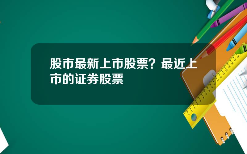 股市最新上市股票？最近上市的证券股票