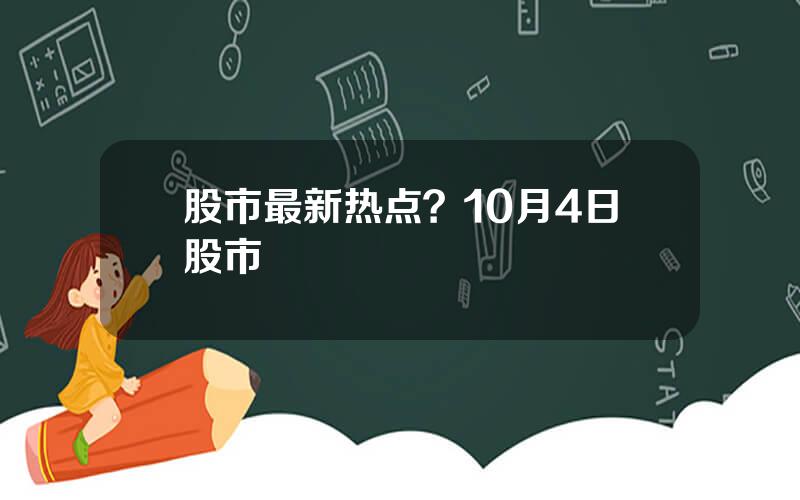 股市最新热点？10月4日股市