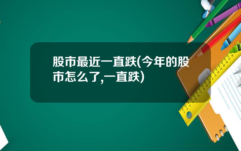 股市最近一直跌(今年的股市怎么了,一直跌)