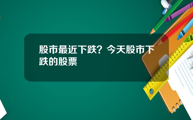 股市最近下跌？今天股市下跌的股票