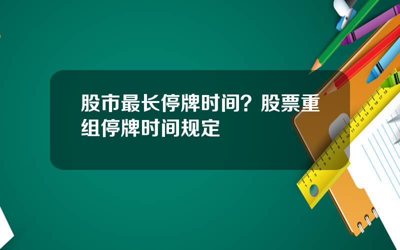 股市最长停牌时间？股票重组停牌时间规定