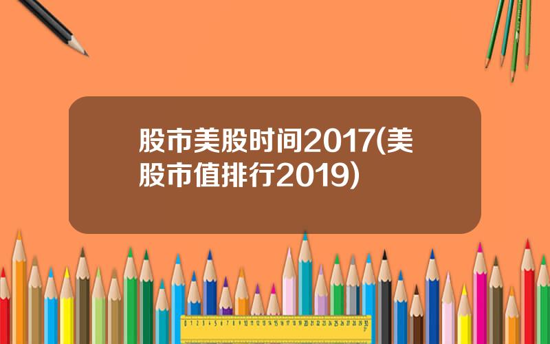 股市美股时间2017(美股市值排行2019)