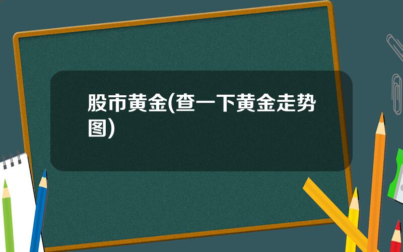 股市黄金(查一下黄金走势图)