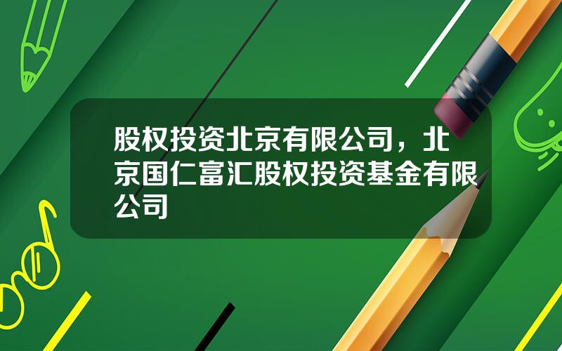 股权投资北京有限公司，北京国仁富汇股权投资基金有限公司