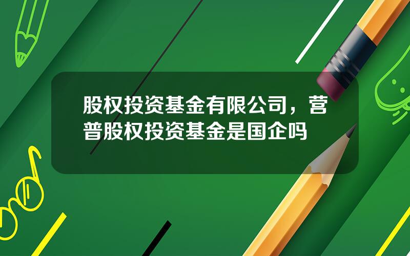 股权投资基金有限公司，营普股权投资基金是国企吗