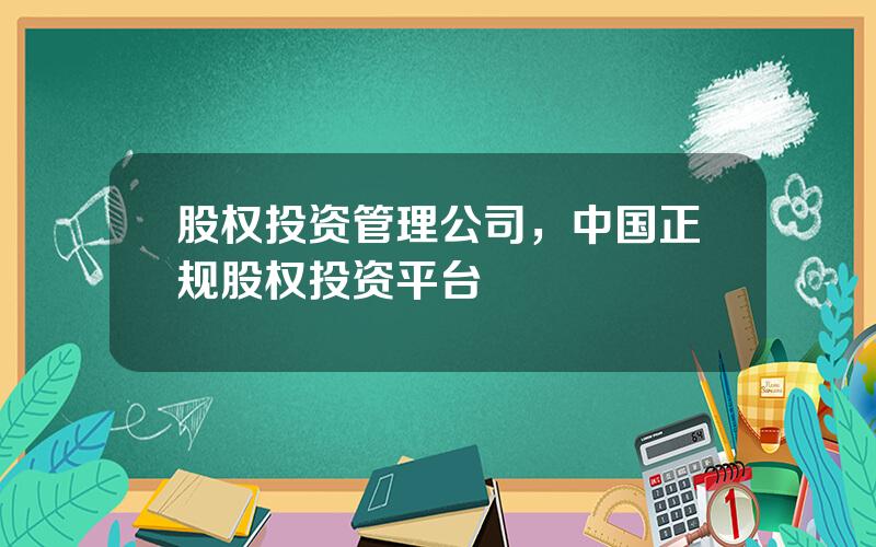 股权投资管理公司，中国正规股权投资平台