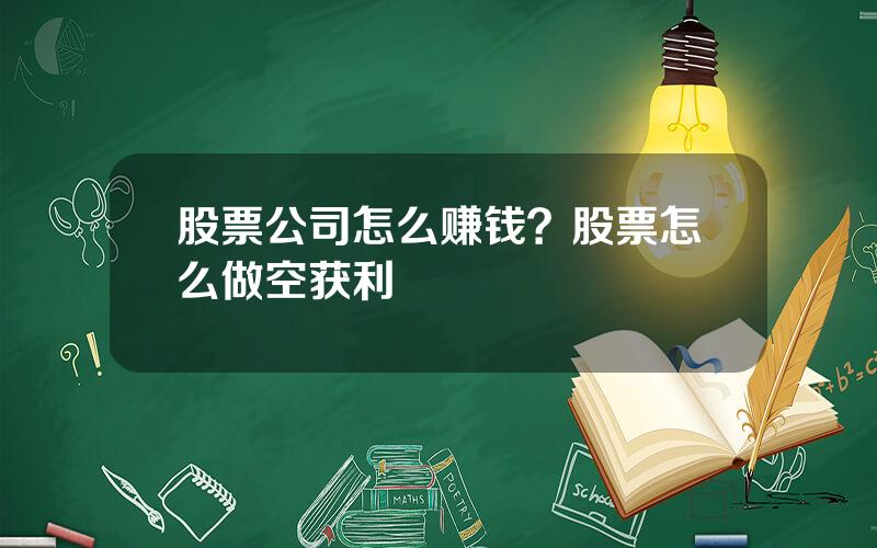 股票公司怎么赚钱？股票怎么做空获利