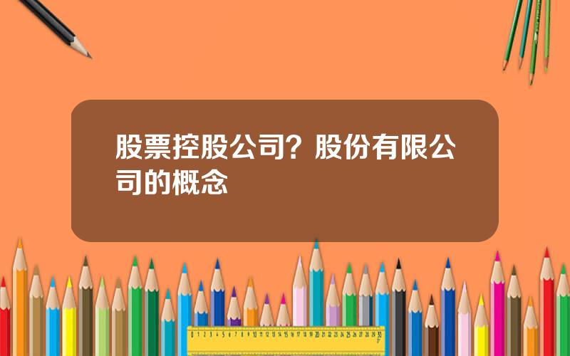 股票控股公司？股份有限公司的概念