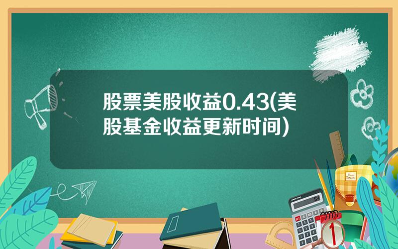 股票美股收益0.43(美股基金收益更新时间)