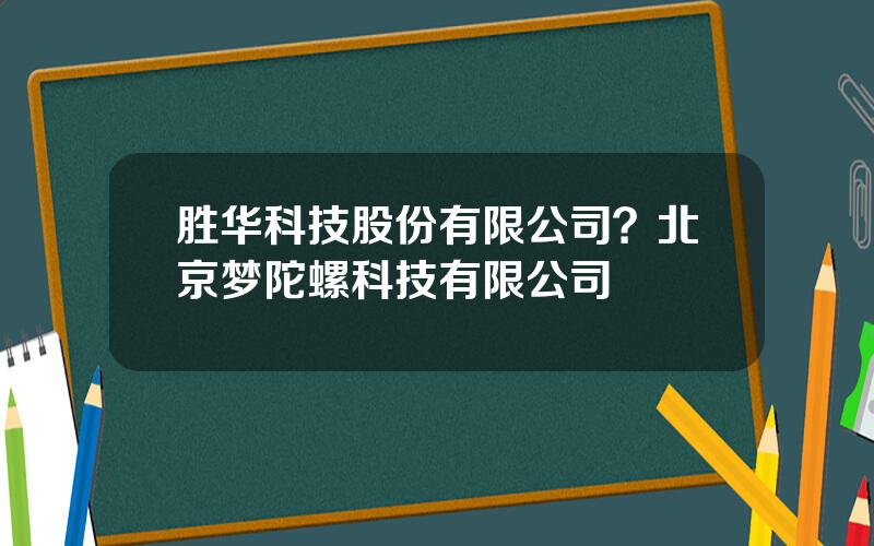 胜华科技股份有限公司？北京梦陀螺科技有限公司