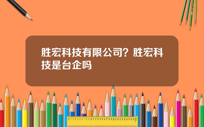 胜宏科技有限公司？胜宏科技是台企吗