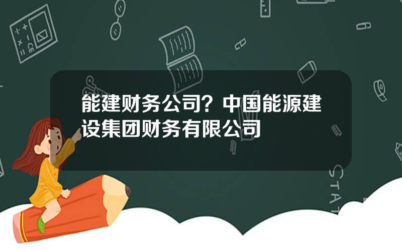 能建财务公司？中国能源建设集团财务有限公司