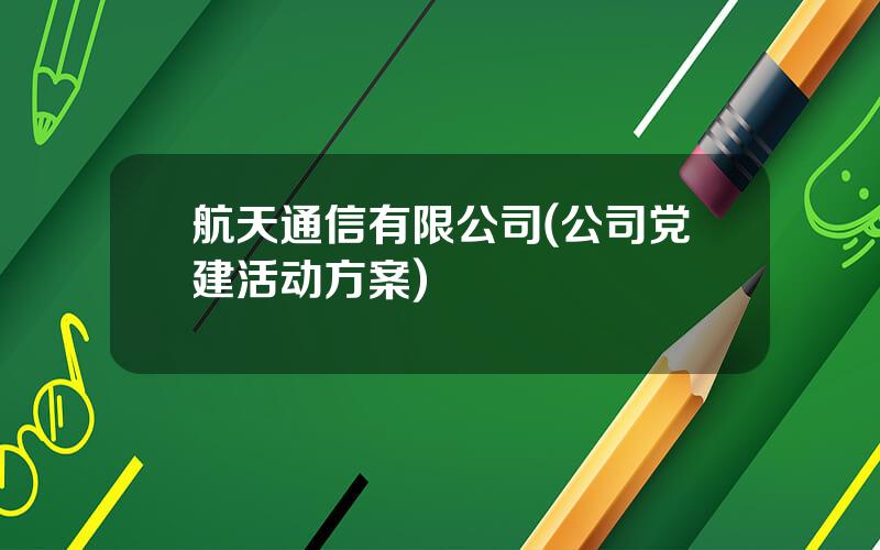 航天通信有限公司(公司党建活动方案)