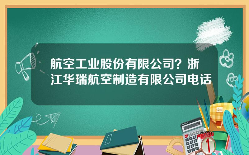 航空工业股份有限公司？浙江华瑞航空制造有限公司电话